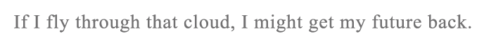 If I fly through that cloud, I might get my future back.